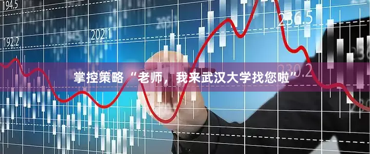 掌控策略 “老师，我来武汉大学找您啦”