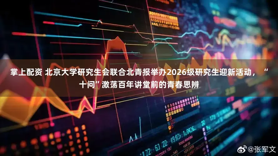掌上配资 北京大学研究生会联合北青报举办2026级研究生迎新活动， “十问”激荡百年讲堂前的青春思辨